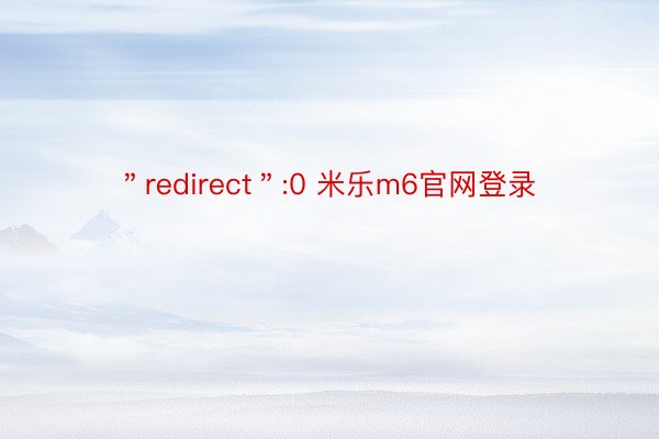 ＂redirect＂:0 米乐m6官网登录