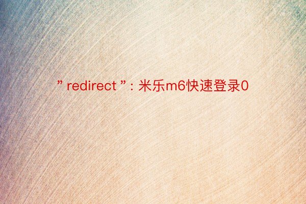 ＂redirect＂: 米乐m6快速登录0