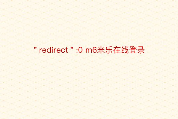 ＂redirect＂:0 m6米乐在线登录