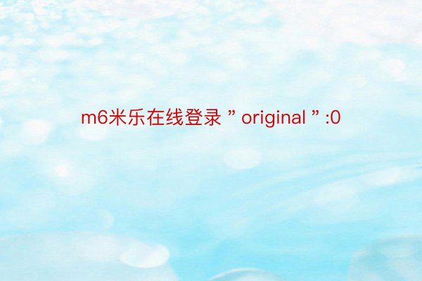 m6米乐在线登录＂original＂:0
